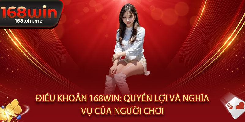 Điều Khoản 168WIN - Điều khoản rõ ràng, chơi ngay - thắng lớn, an tâm tận hưởng 1 Điều Khoản 168WIN: Quyền lợi và nghĩa vụ của người chơi