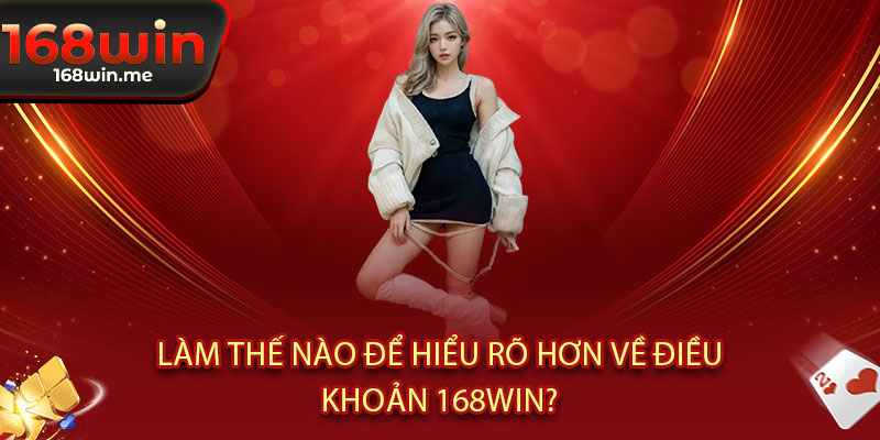 Điều Khoản 168WIN - Điều khoản rõ ràng, chơi ngay - thắng lớn, an tâm tận hưởng 2 Làm thế nào để hiểu rõ hơn về Điều Khoản 168WIN?