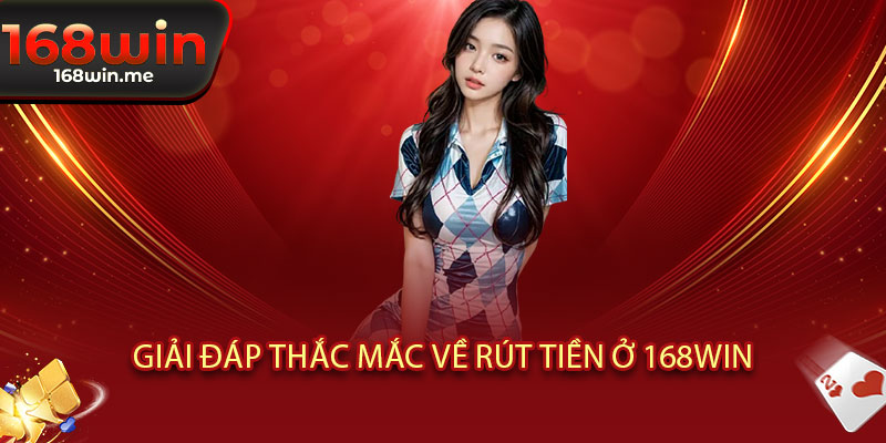 Rút tiền 168WIN - An toàn tuyệt đối, 168WIN luôn đồng hành cùng bạn 3 Giải đáp thắc mắc về rút tiền ở 168WIN